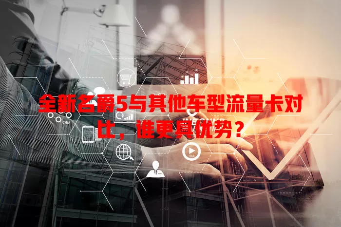 全新名爵5与其他车型流量卡对比，谁更具优势？