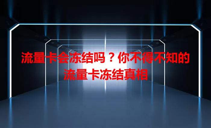 流量卡会冻结吗？你不得不知的流量卡冻结真相