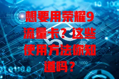 想要用荣耀9流量卡？这些使用方法你知道吗？