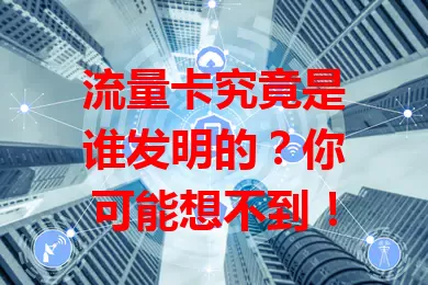 流量卡究竟是谁发明的？你可能想不到！