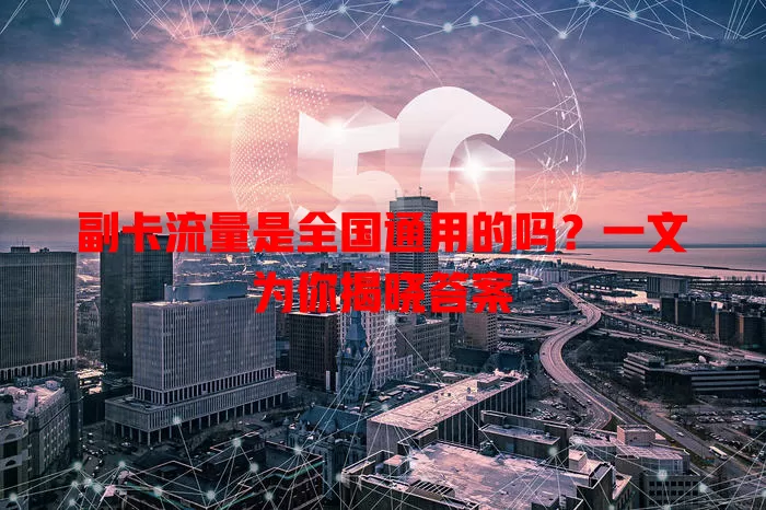 副卡流量是全国通用的吗？一文为你揭晓答案