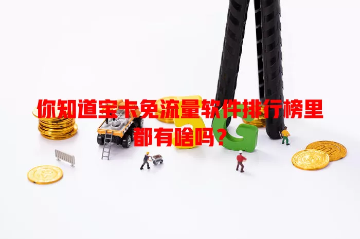 你知道宝卡免流量软件排行榜里都有啥吗？