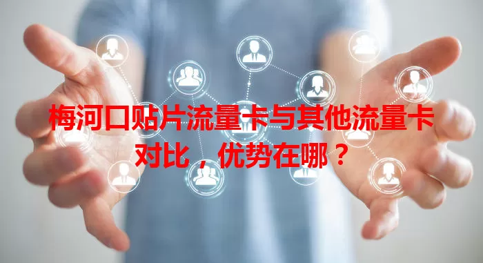 梅河口贴片流量卡与其他流量卡对比，优势在哪？