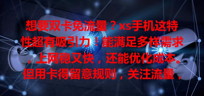 想要双卡免流量？xs手机这特性超有吸引力！能满足多样需求，上网稳又快，还能优化成本。但用卡得留意规则，关注流量，正确管理就能畅享便利！