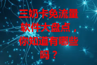三奶卡免流量软件大盘点，你知道有哪些吗？