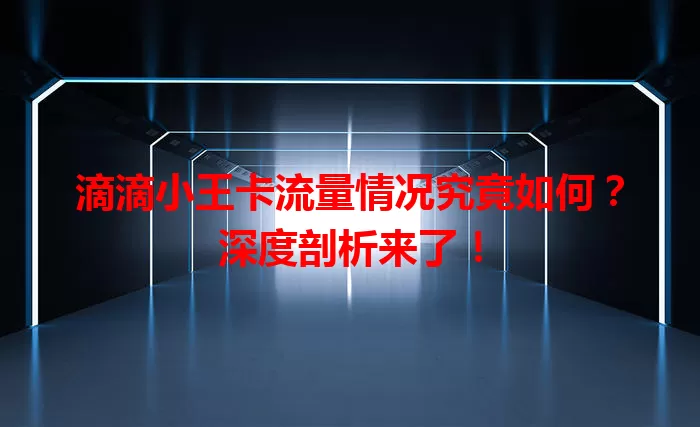 滴滴小王卡流量情况究竟如何？深度剖析来了！