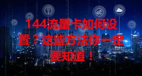 144流量卡如何设置？这些方法你一定要知道！