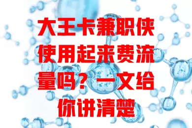 大王卡兼职侠使用起来费流量吗？一文给你讲清楚