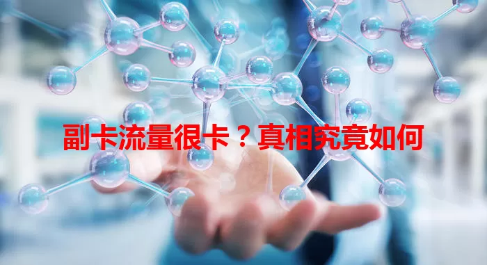 副卡流量很卡？真相究竟如何