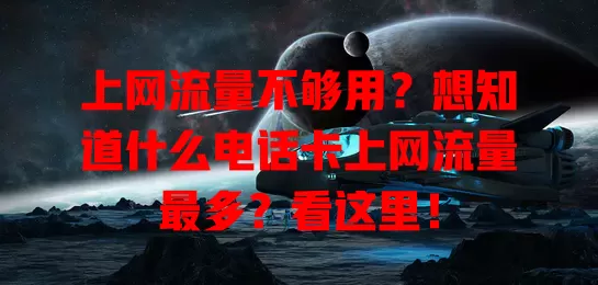 上网流量不够用？想知道什么电话卡上网流量最多？看这里！