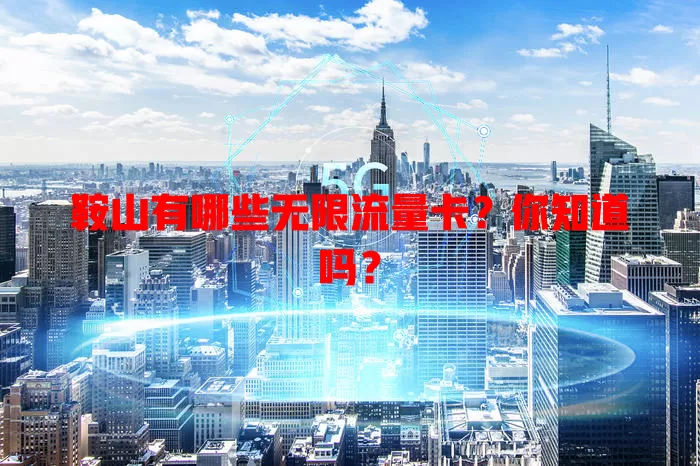 鞍山有哪些无限流量卡？你知道吗？