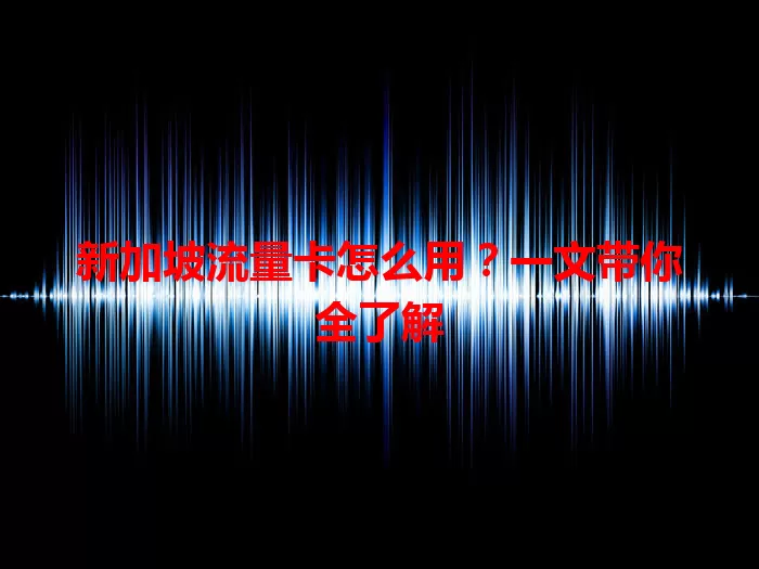 新加坡流量卡怎么用？一文带你全了解