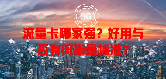 流量卡哪家强？好用与否有何衡量标准？