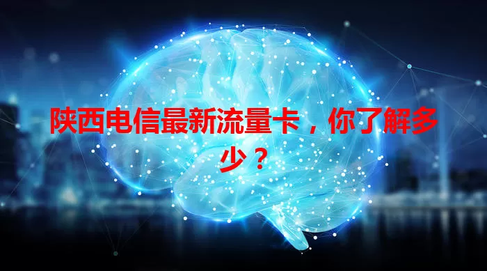 陕西电信最新流量卡，你了解多少？
