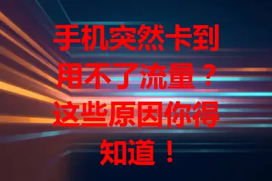 手机突然卡到用不了流量？这些原因你得知道！