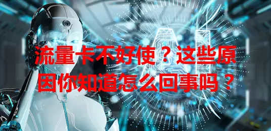 流量卡不好使？这些原因你知道怎么回事吗？
