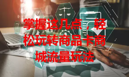 掌握这几点，轻松玩转商品卡商城流量玩法