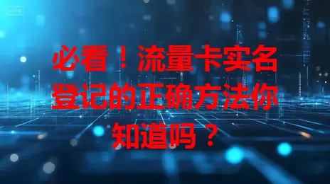 必看！流量卡实名登记的正确方法你知道吗？