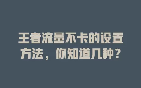 王者流量不卡的设置方法，你知道几种？