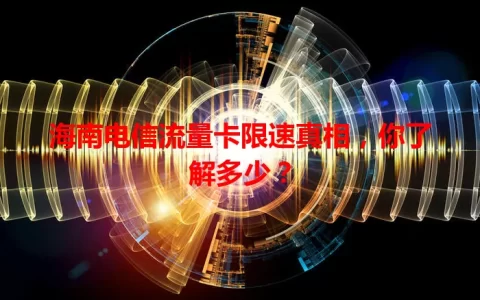海南电信流量卡限速真相，你了解多少？