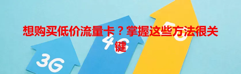 想购买低价流量卡？掌握这些方法很关键