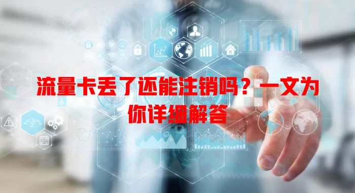 流量卡丢了还能注销吗？一文为你详细解答
