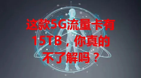 这款5G流量卡有15TB，你真的不了解吗？
