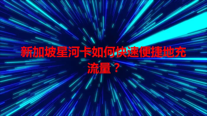 新加坡星河卡如何快速便捷地充流量？