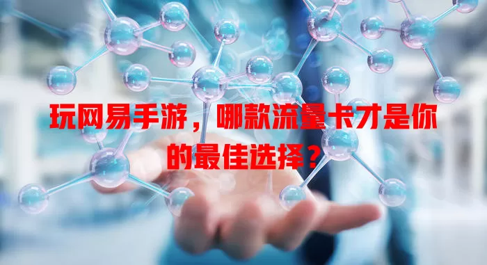 玩网易手游，哪款流量卡才是你的最佳选择？