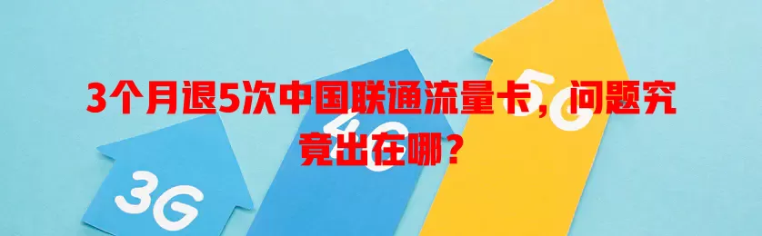 3个月退5次中国联通流量卡，问题究竟出在哪？