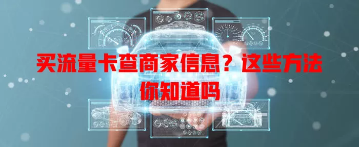 买流量卡查商家信息？这些方法你知道吗