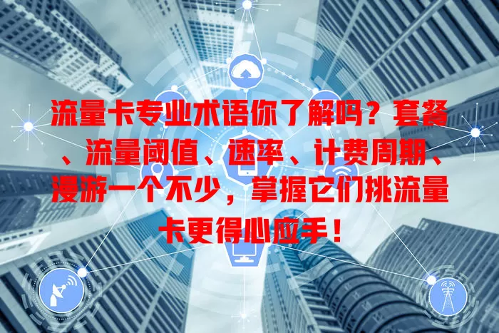 流量卡专业术语你了解吗？套餐、流量阈值、速率、计费周期、漫游一个不少，掌握它们挑流量卡更得心应手！