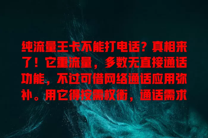 纯流量王卡不能打电话？真相来了！它重流量，多数无直接通话功能，不过可借网络通话应用弥补。用它得按需权衡，通话需求小重流量可选，通话频繁则要综合考量。