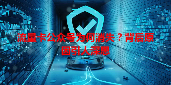 流量卡公众号为何消失？背后原因引人深思