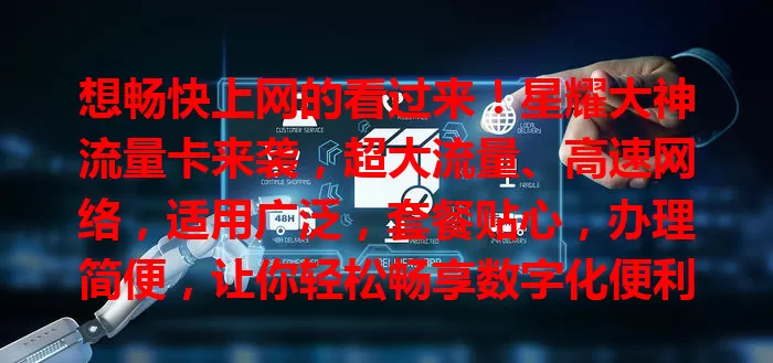 想畅快上网的看过来！星耀大神流量卡来袭，超大流量、高速网络，适用广泛，套餐贴心，办理简便，让你轻松畅享数字化便利