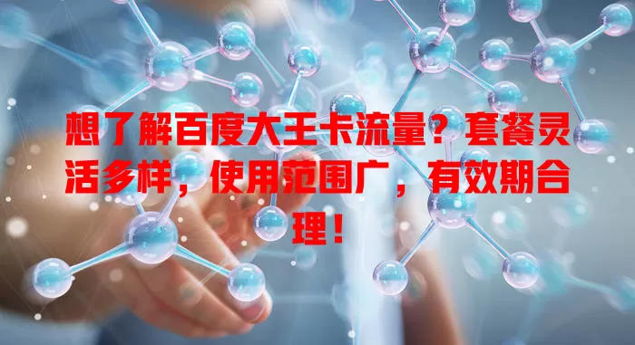 想了解百度大王卡流量？套餐灵活多样，使用范围广，有效期合理！