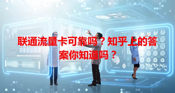 联通流量卡可靠吗？知乎上的答案你知道吗？