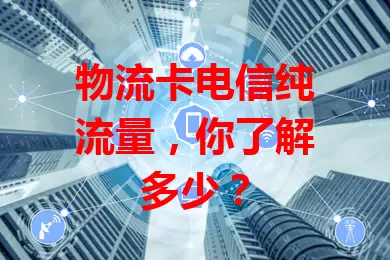 物流卡电信纯流量，你了解多少？