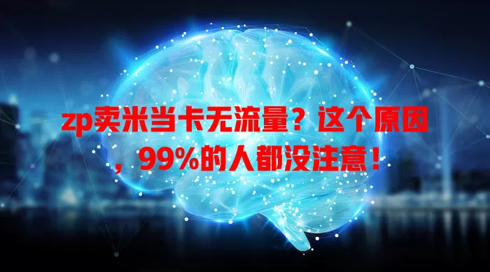 zp卖米当卡无流量？这个原因，99%的人都没注意！
