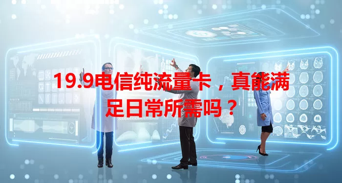 19.9电信纯流量卡，真能满足日常所需吗？