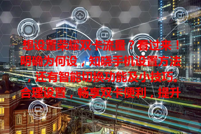 想设置荣耀双卡流量？看过来！明确为何设，知晓手机设置方法，还有智能切换功能及小技巧。合理设置，畅享双卡便利，提升手机体验，赶紧动手试试！