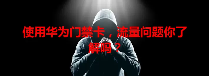 使用华为门禁卡，流量问题你了解吗？