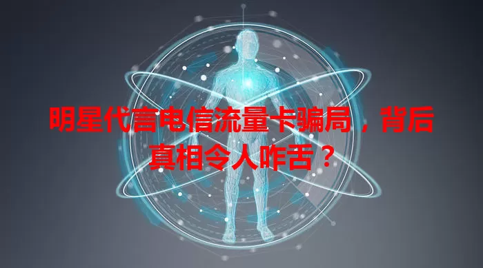 明星代言电信流量卡骗局，背后真相令人咋舌？