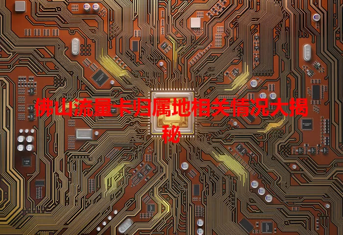 佛山流量卡归属地相关情况大揭秘