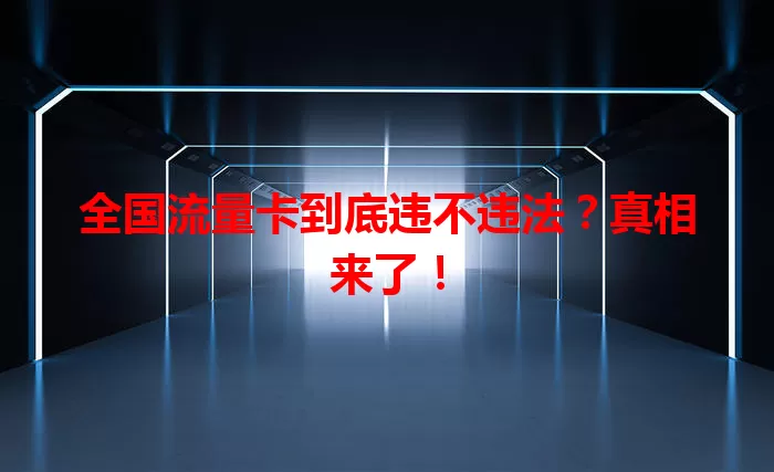 全国流量卡到底违不违法？真相来了！