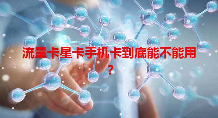 流量卡星卡手机卡到底能不能用？