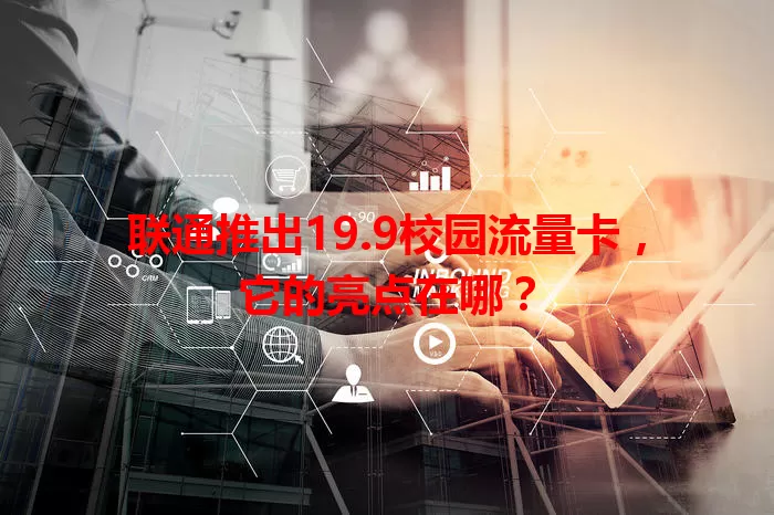 联通推出19.9校园流量卡，它的亮点在哪？