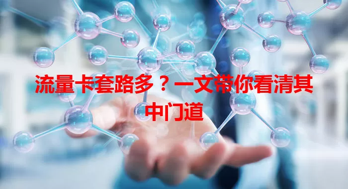 流量卡套路多？一文带你看清其中门道