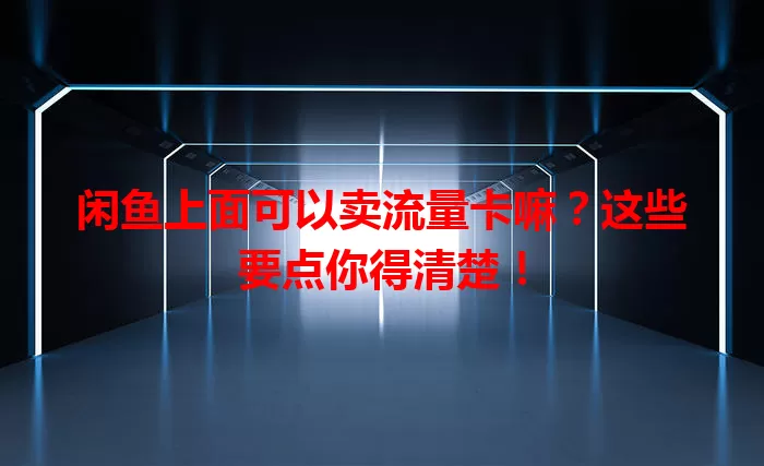 闲鱼上面可以卖流量卡嘛？这些要点你得清楚！