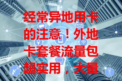 经常异地用卡的注意！外地卡套餐流量包超实用，大量本地流量费用低，出差旅行都好用，还能按需选套餐，支付多样超方便